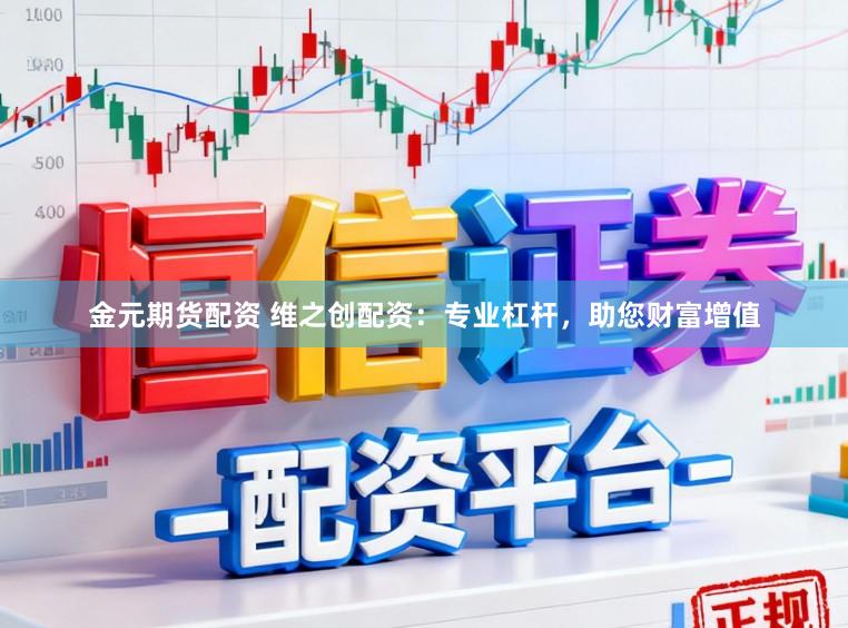 金元期货配资 维之创配资：专业杠杆，助您财富增值