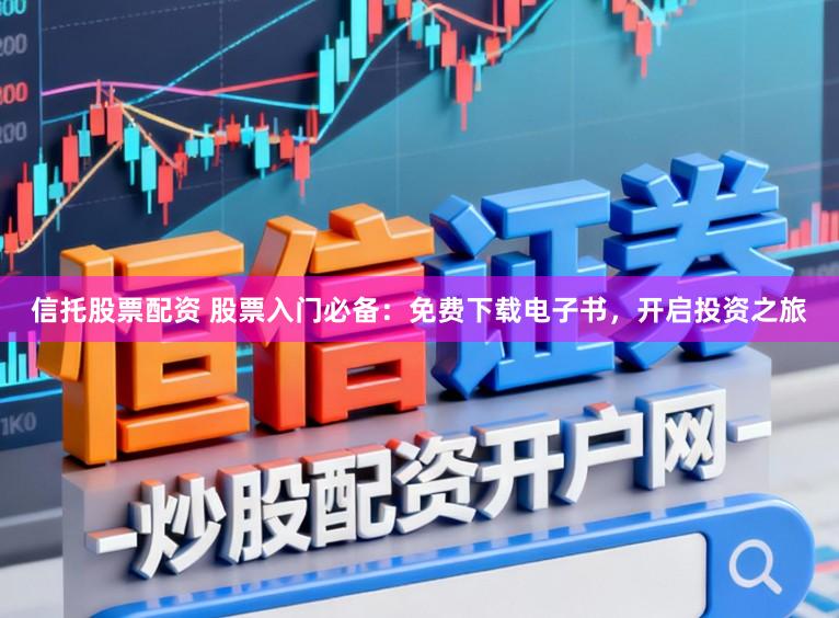 信托股票配资 股票入门必备：免费下载电子书，开启投资之旅