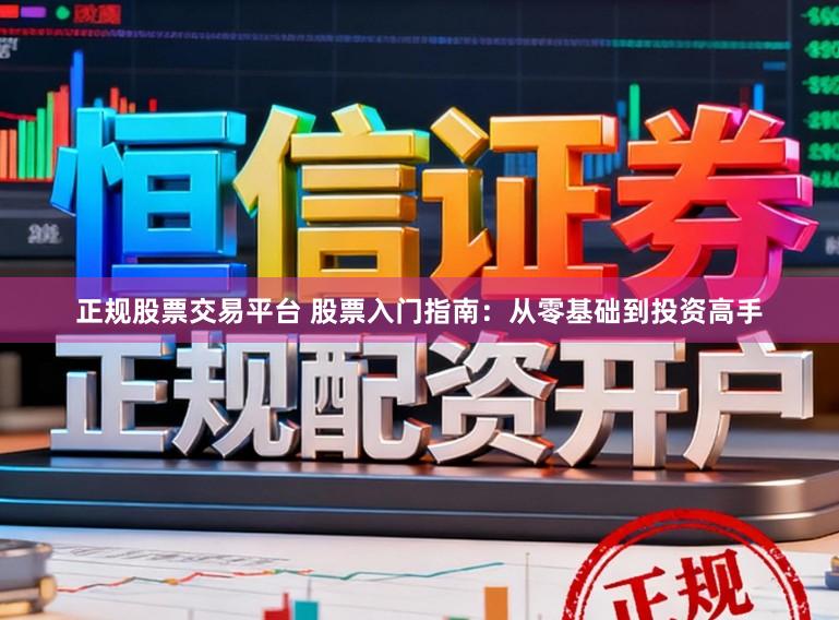 正规股票交易平台 股票入门指南：从零基础到投资高手