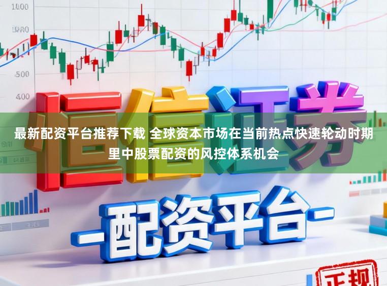 最新配资平台推荐下载 全球资本市场在当前热点快速轮动时期里中股票配资的风控体系机会