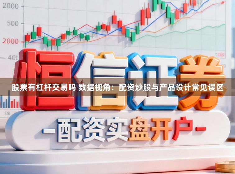 股票有杠杆交易吗 数据视角：配资炒股与产品设计常见误区