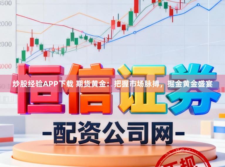 炒股经验APP下载 期货黄金：把握市场脉搏，掘金黄金盛宴