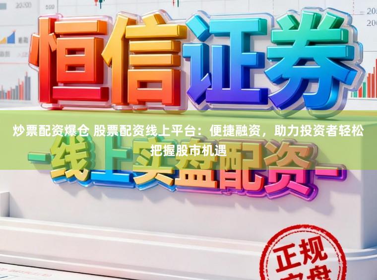 炒票配资爆仓 股票配资线上平台：便捷融资，助力投资者轻松把握股市机遇