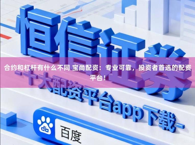 合约和杠杆有什么不同 宝尚配资：专业可靠，投资者首选的配资平台！