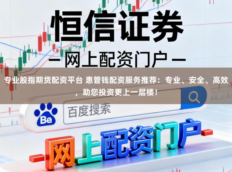 专业股指期货配资平台 惠管钱配资服务推荐：专业、安全、高效，助您投资更上一层楼！