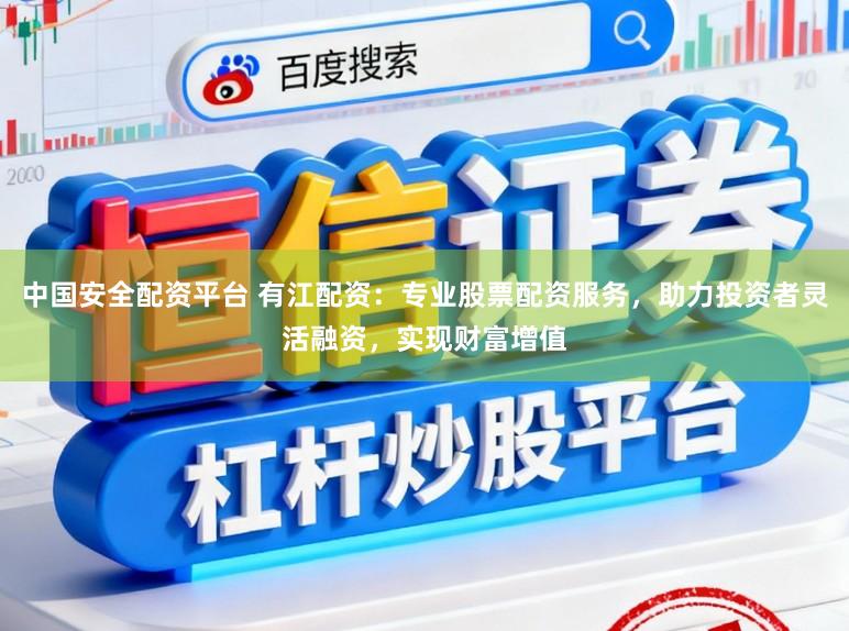 中国安全配资平台 有江配资：专业股票配资服务，助力投资者灵活融资，实现财富增值