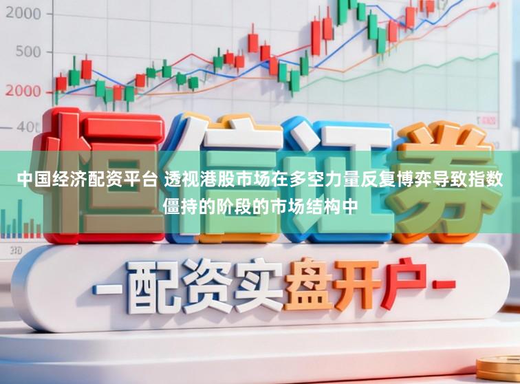 中国经济配资平台 透视港股市场在多空力量反复博弈导致指数僵持的阶段的市场结构中