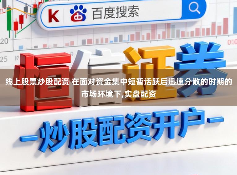 线上股票炒股配资 在面对资金集中短暂活跃后迅速分散的时期的市场环境下,实盘配资