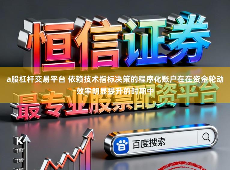 a股杠杆交易平台 依赖技术指标决策的程序化账户在在资金轮动效率明显提升的时期中