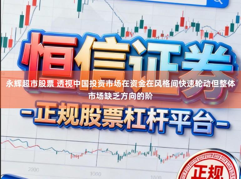 永辉超市股票 透视中国投资市场在资金在风格间快速轮动但整体市场缺乏方向的阶