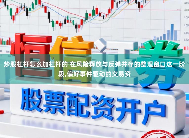 炒股杠杆怎么加杠杆的 在风险释放与反弹并存的整理窗口这一阶段,偏好事件驱动的交易资