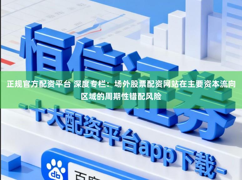 正规官方配资平台 深度专栏：场外股票配资网站在主要资本流向区域的周期性错配风险