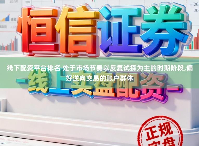 线下配资平台排名 处于市场节奏以反复试探为主的时期阶段,偏好逆向交易的账户群体