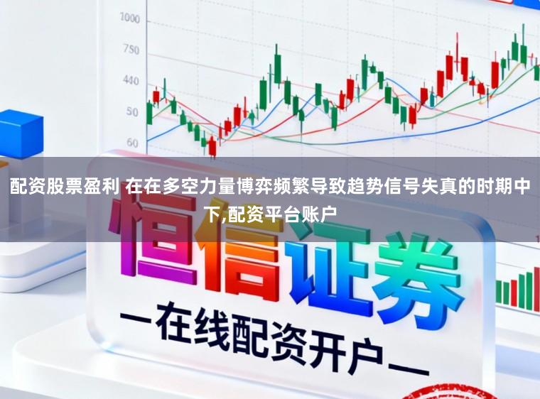 配资股票盈利 在在多空力量博弈频繁导致趋势信号失真的时期中下,配资平台账户