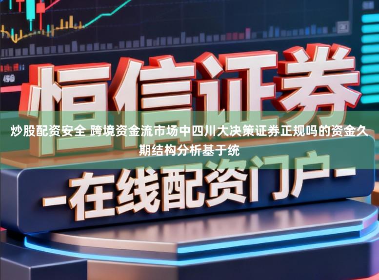 炒股配资安全 跨境资金流市场中四川大决策证券正规吗的资金久期结构分析基于统
