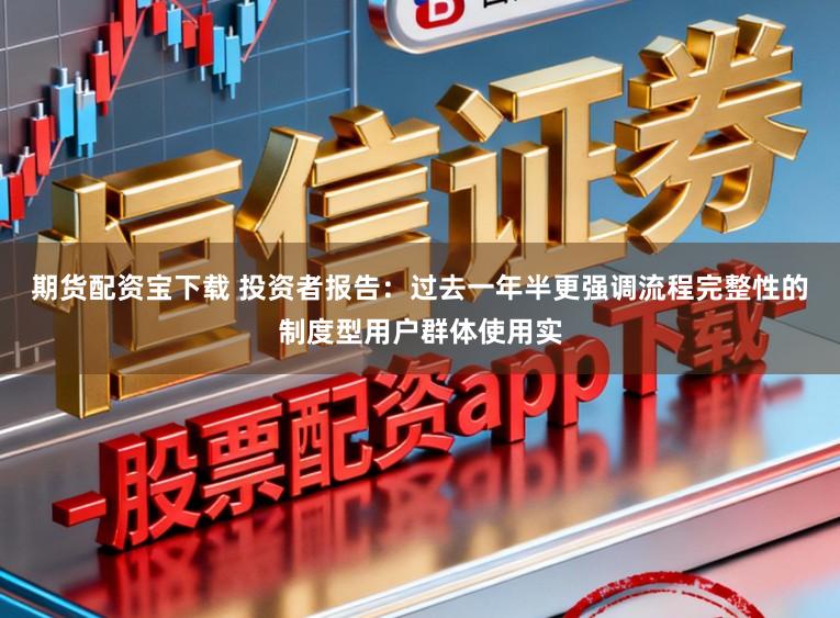 期货配资宝下载 投资者报告：过去一年半更强调流程完整性的制度型用户群体使用实