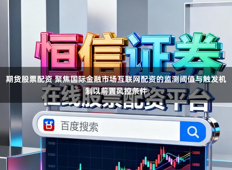期货股票配资 聚焦国际金融市场互联网配资的监测阈值与触发机制以前置风控条件
