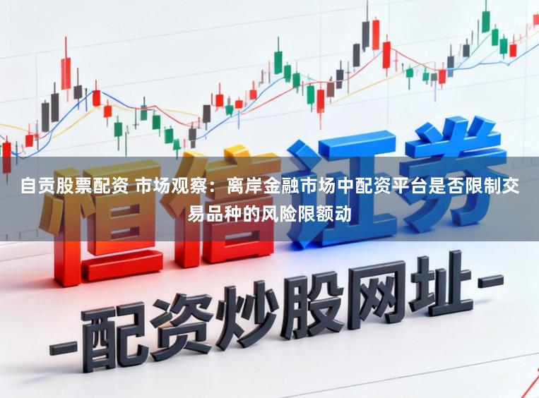 自贡股票配资 市场观察：离岸金融市场中配资平台是否限制交易品种的风险限额动