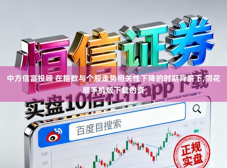 中方信富投顾 在指数与个股走势相关性下降的时期背景下,同花顺手机版下载的资