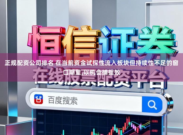 正规配资公司排名 在当前资金试探性流入板块但持续性不足的窗口期里,以机会捕捉效