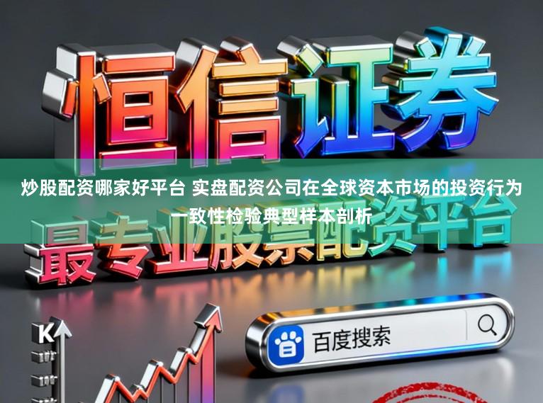 炒股配资哪家好平台 实盘配资公司在全球资本市场的投资行为一致性检验典型样本剖析