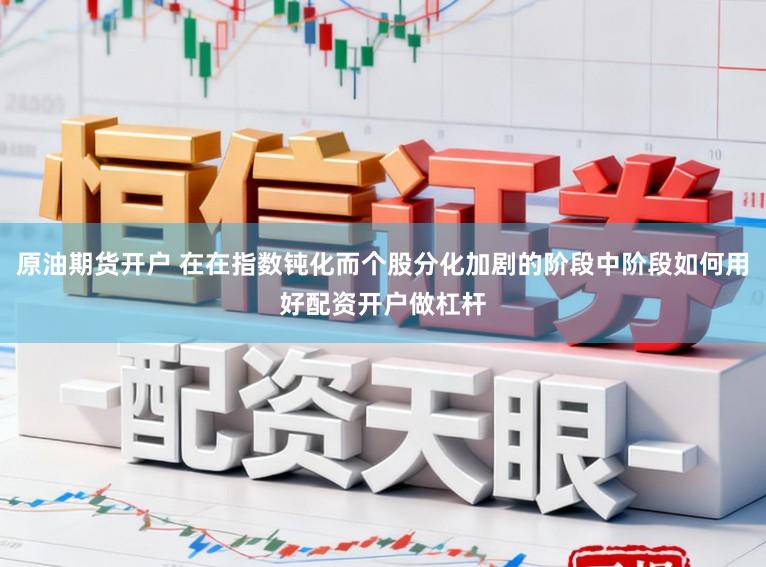 原油期货开户 在在指数钝化而个股分化加剧的阶段中阶段如何用好配资开户做杠杆