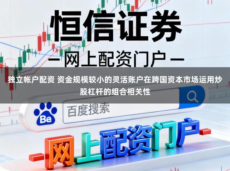 独立帐户配资 资金规模较小的灵活账户在跨国资本市场运用炒股杠杆的组合相关性