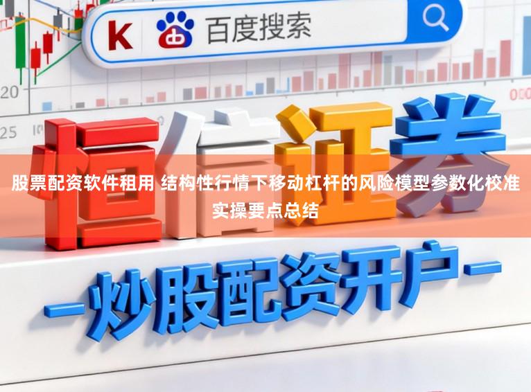 股票配资软件租用 结构性行情下移动杠杆的风险模型参数化校准实操要点总结