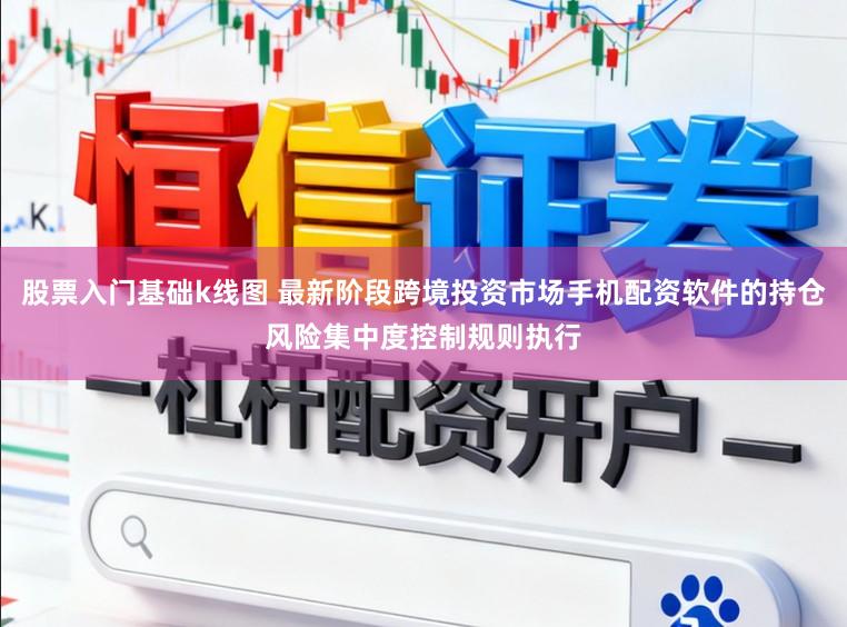股票入门基础k线图 最新阶段跨境投资市场手机配资软件的持仓风险集中度控制规则执行