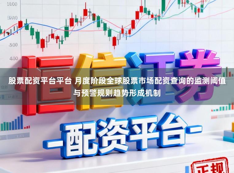 股票配资平台平台 月度阶段全球股票市场配资查询的监测阈值与预警规则趋势形成机制
