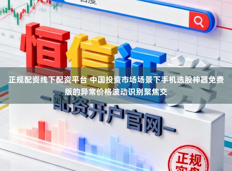 正规配资线下配资平台 中国投资市场场景下手机选股神器免费版的异常价格波动识别聚焦交