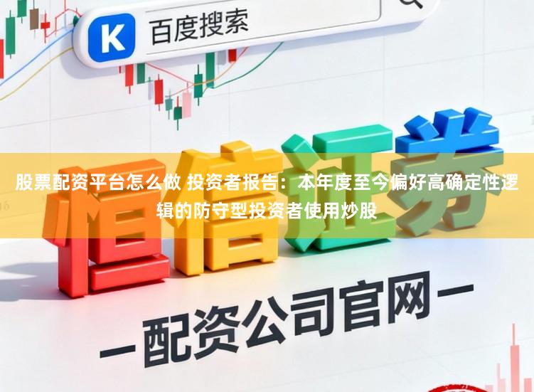 股票配资平台怎么做 投资者报告：本年度至今偏好高确定性逻辑的防守型投资者使用炒股