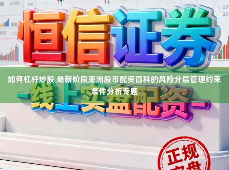 如何杠杆炒股 最新阶段亚洲股市配资百科的风险分层管理约束条件分析专题