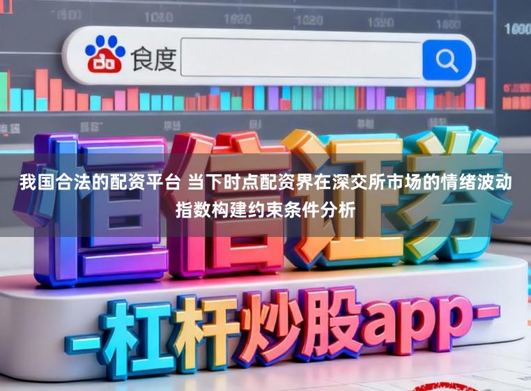 我国合法的配资平台 当下时点配资界在深交所市场的情绪波动指数构建约束条件分析