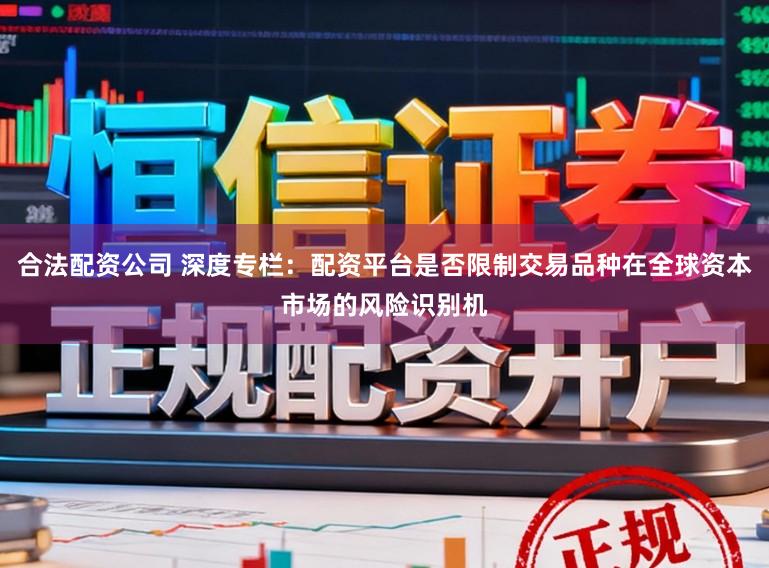 合法配资公司 深度专栏：配资平台是否限制交易品种在全球资本市场的风险识别机