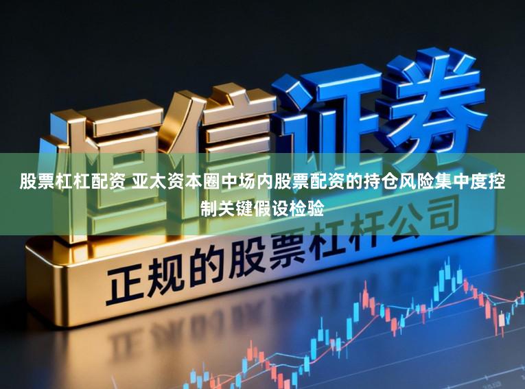 股票杠杠配资 亚太资本圈中场内股票配资的持仓风险集中度控制关键假设检验