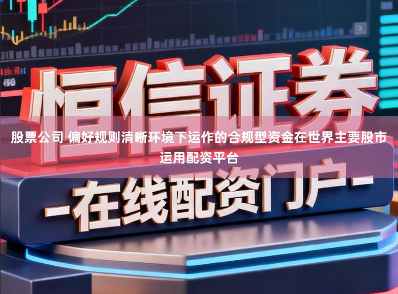 股票公司 偏好规则清晰环境下运作的合规型资金在世界主要股市运用配资平台
