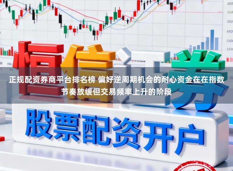 正规配资券商平台排名榜 偏好逆周期机会的耐心资金在在指数节奏放缓但交易频率上升的阶段