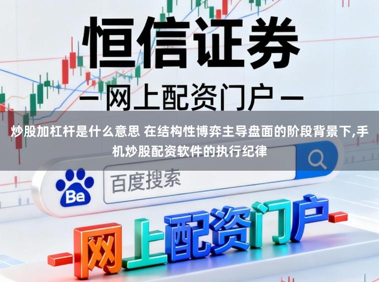 炒股加杠杆是什么意思 在结构性博弈主导盘面的阶段背景下,手机炒股配资软件的执行纪律