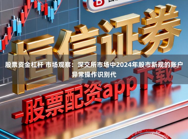 股票资金杠杆 市场观察：深交所市场中2024年股市新规的账户异常操作识别代