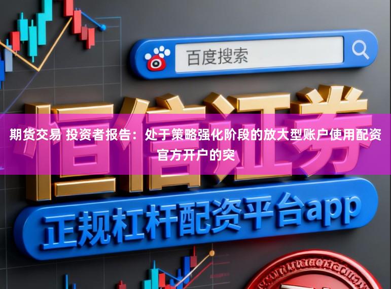期货交易 投资者报告：处于策略强化阶段的放大型账户使用配资官方开户的突
