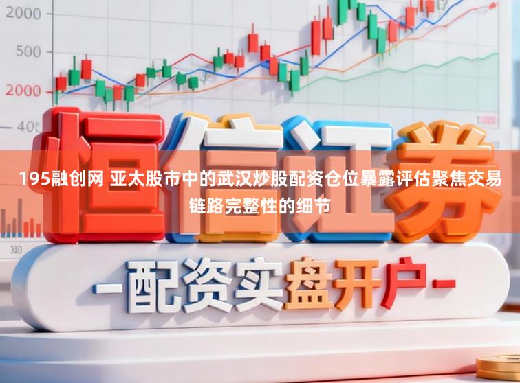 195融创网 亚太股市中的武汉炒股配资仓位暴露评估聚焦交易链路完整性的细节