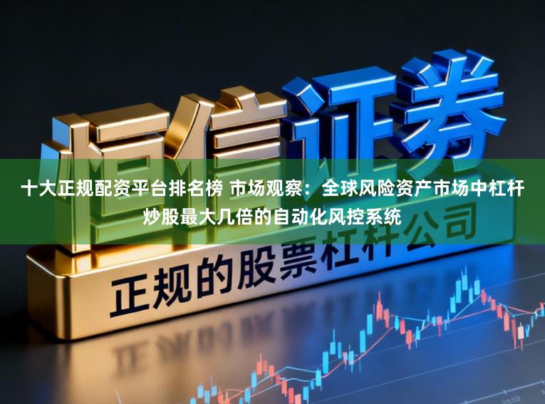 十大正规配资平台排名榜 市场观察：全球风险资产市场中杠杆炒股最大几倍的自动化风控系统