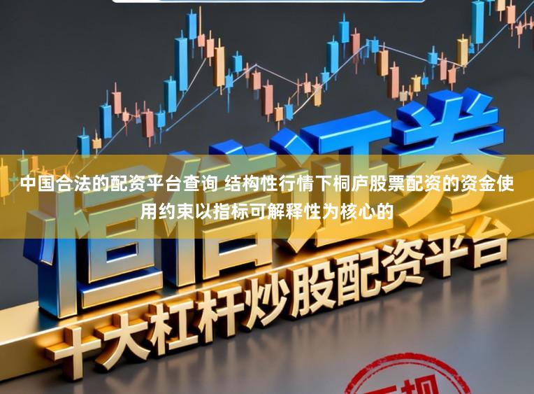 中国合法的配资平台查询 结构性行情下桐庐股票配资的资金使用约束以指标可解释性为核心的