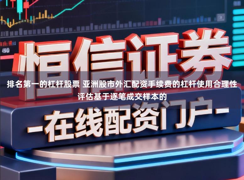 排名第一的杠杆股票 亚洲股市外汇配资手续费的杠杆使用合理性评估基于逐笔成交样本的
