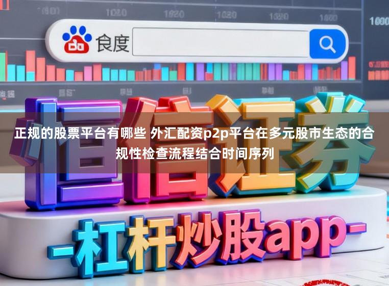 正规的股票平台有哪些 外汇配资p2p平台在多元股市生态的合规性检查流程结合时间序列