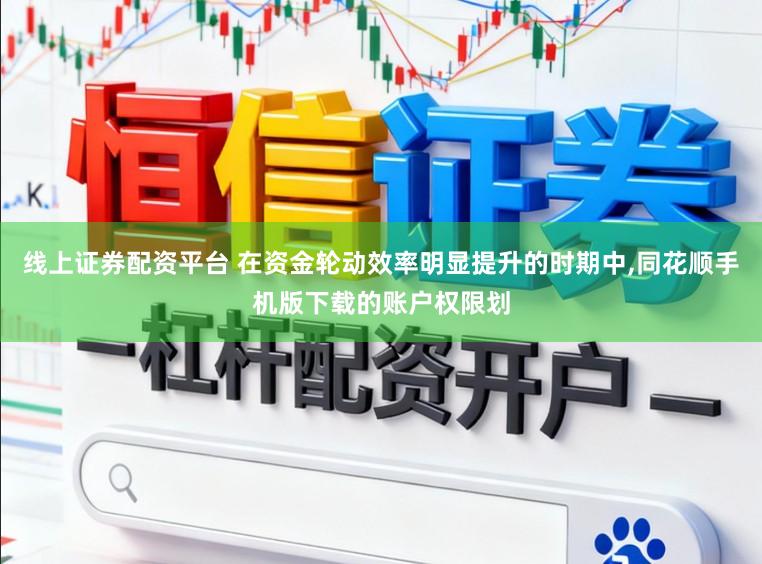 线上证券配资平台 在资金轮动效率明显提升的时期中，同花顺手机版下载的账户权限划