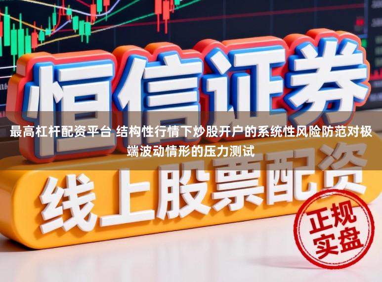 最高杠杆配资平台 结构性行情下炒股开户的系统性风险防范对极端波动情形的压力测试