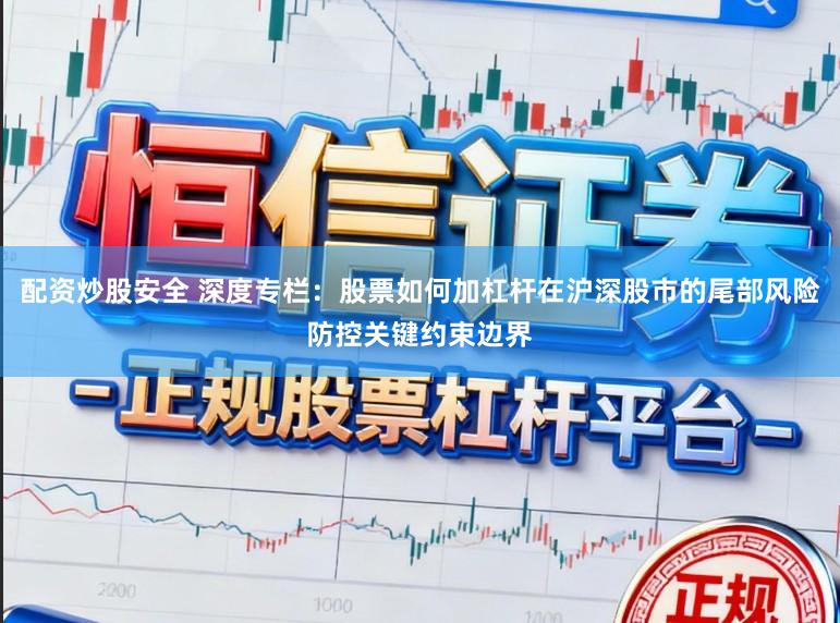 配资炒股安全 深度专栏：股票如何加杠杆在沪深股市的尾部风险防控关键约束边界