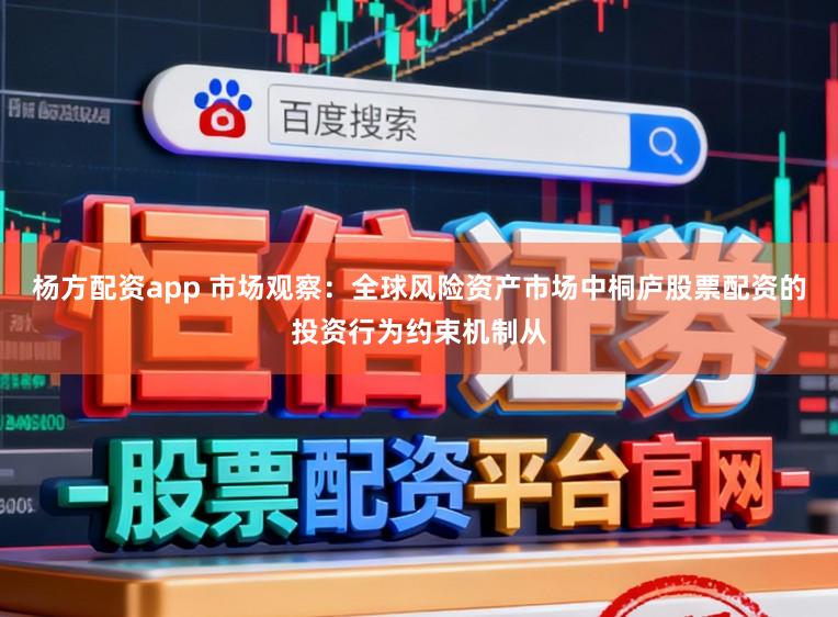 杨方配资app 市场观察：全球风险资产市场中桐庐股票配资的投资行为约束机制从
